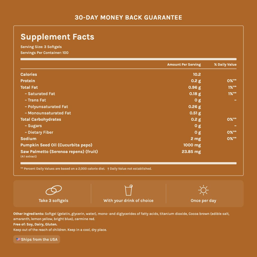 Supplement facts: 3 softgels per serving, 100 servings, 1000mg pumpkin seed oil and 23.85mg saw palmetto 4:1 extract. Free of soy, dairy and gluten