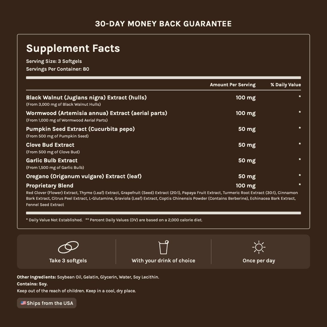 Supplement facts: 3 softgels per serving, 80 servings, black walnut, wormwood, pumpkin seed, clove bud, garlic, oregano and a proprietary herbal blend. Contains soy